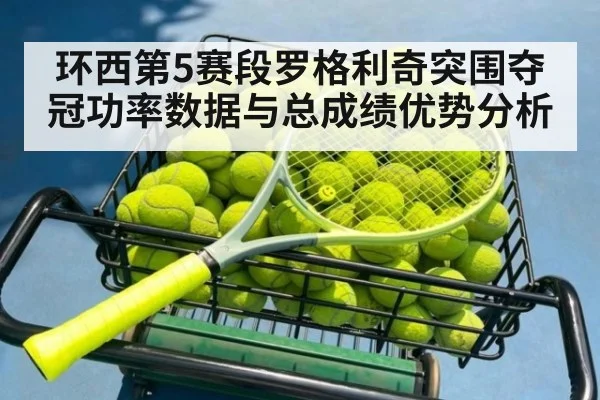 环西第5赛段罗格利奇突围夺冠功率数据与总成绩优势分析