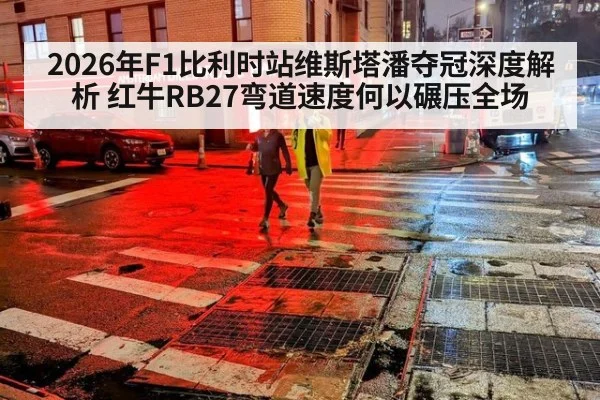 2026年F1比利时站维斯塔潘夺冠深度解析 红牛RB27弯道速度何以碾压全场