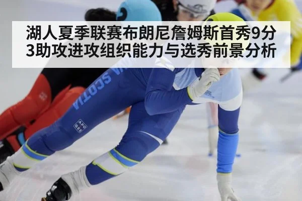 湖人夏季联赛布朗尼詹姆斯首秀9分3助攻进攻组织能力与选秀前景分析