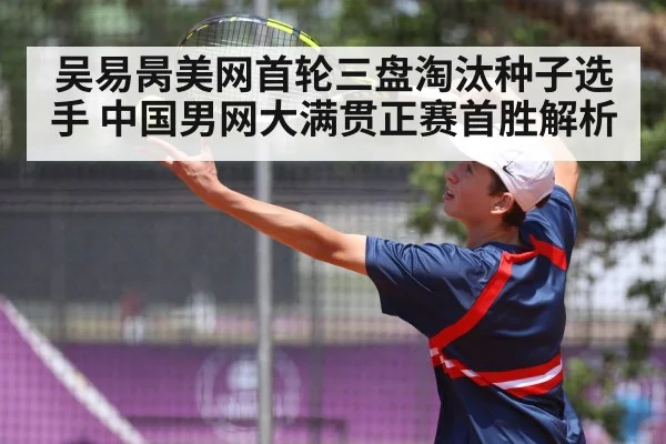 吴易昺美网首轮三盘淘汰种子选手 中国男网大满贯正赛首胜解析