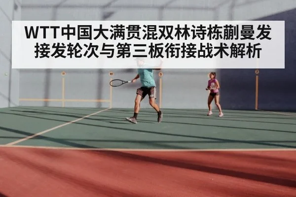 WTT中国大满贯混双林诗栋蒯曼发接发轮次与第三板衔接战术解析