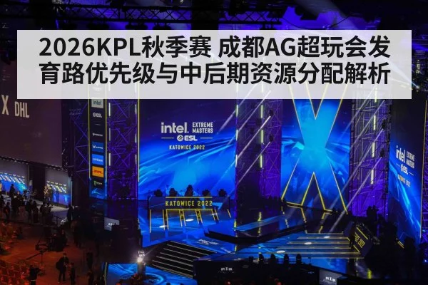 2026KPL秋季赛 成都AG超玩会发育路优先级与中后期资源分配解析