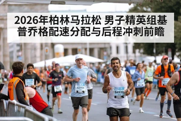2026年柏林马拉松 男子精英组基普乔格配速分配与后程冲刺前瞻