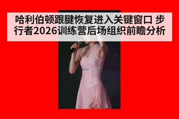 哈利伯顿跟腱恢复进入关键窗口 步行者2026训练营后场组织前瞻分析
