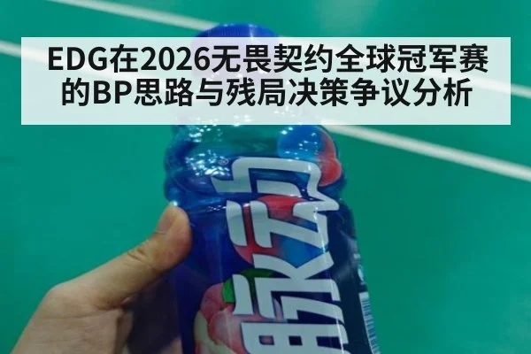 EDG在2026无畏契约全球冠军赛的BP思路与残局决策争议分析