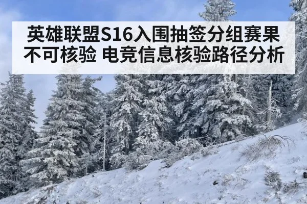 英雄联盟S16入围抽签分组赛果不可核验 电竞信息核验路径分析