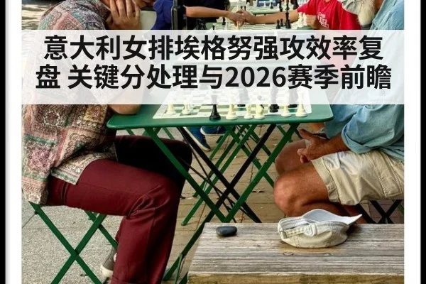 意大利女排埃格努强攻效率复盘 关键分处理与2026赛季前瞻