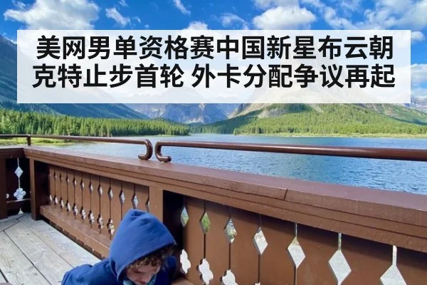 美网男单资格赛中国新星布云朝克特止步首轮 外卡分配争议再起