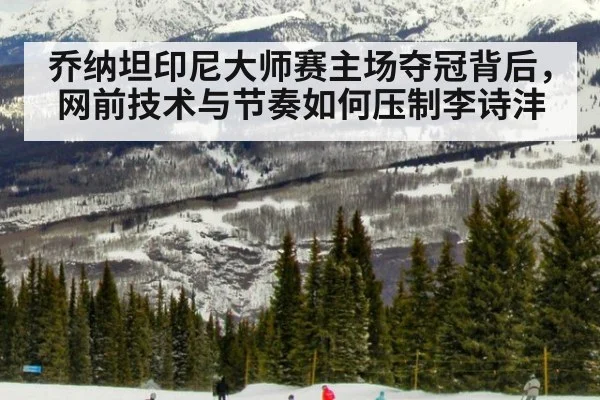 乔纳坦印尼大师赛主场夺冠背后，网前技术与节奏如何压制李诗沣